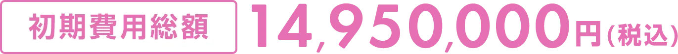 初期費用総額14,950,000円(税込)