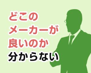 どこのメーカーが良いのか分からない