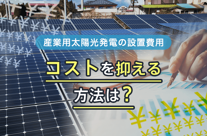 産業用太陽光発電の費用は できるだけ安く設置する方法を徹底解説