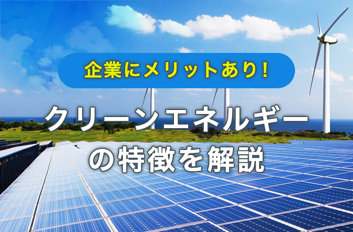 クリーンエネルギーの基本を網羅 メリット デメリットまで一挙に解説