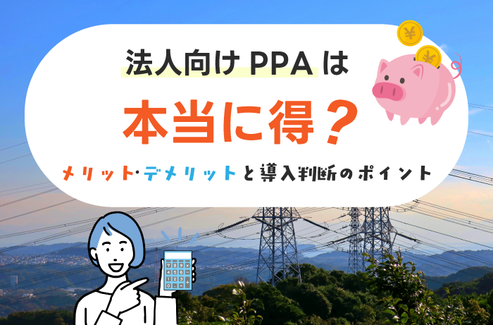 法人向けPPAモデルは本当に得？向き・不向きを見極める判断ポイントを解説
